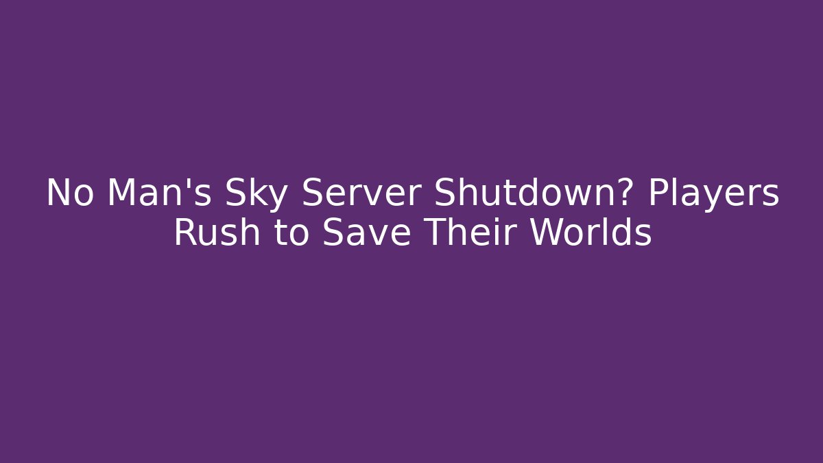 No Man's Sky Server Shutdown? Players Rush to Save Their Worlds