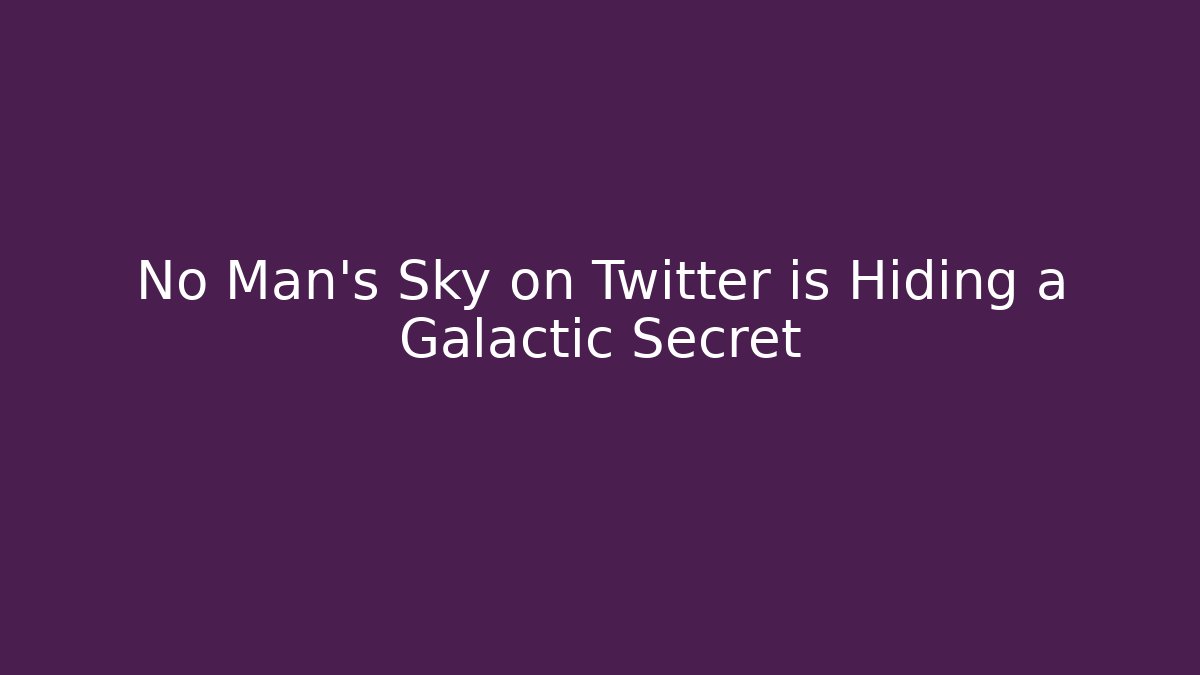 No Man's Sky on Twitter is Hiding a Galactic Secret - The Family Holidays