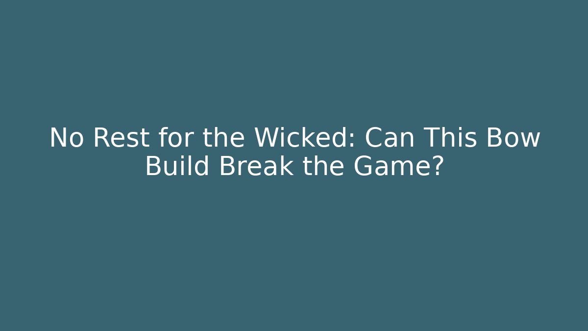 No Rest for the Wicked: Can This Bow Build Break the Game? - The Family Holidays