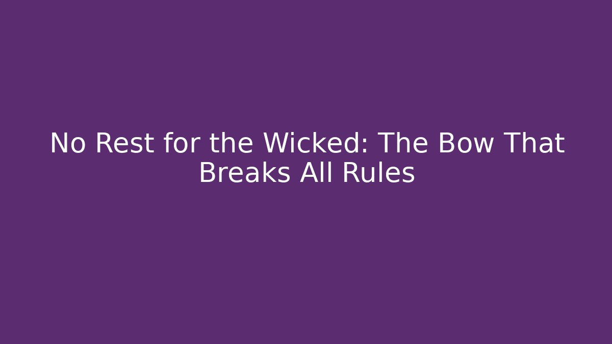 No Rest for the Wicked: The Bow That Breaks All Rules
