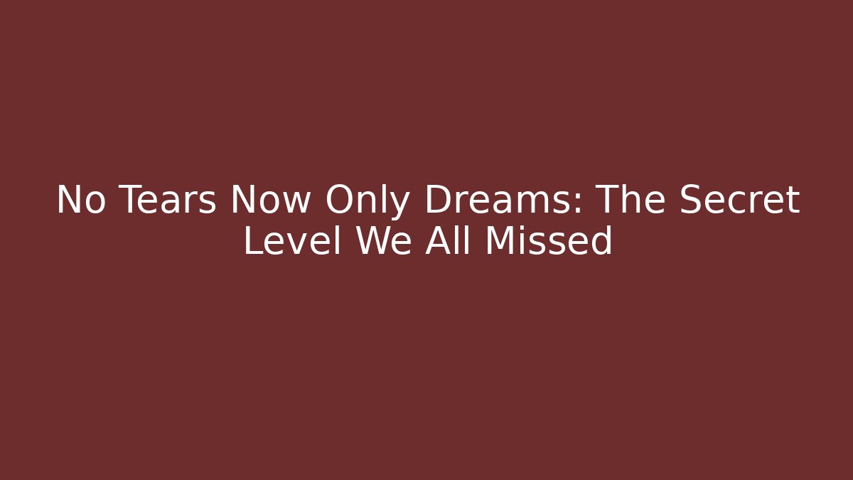 No Tears Now Only Dreams: The Secret Level We All Missed