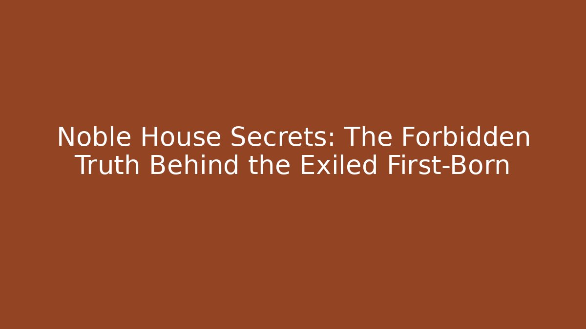 Noble House Secrets: The Forbidden Truth Behind the Exiled First-Born - The Family Holidays