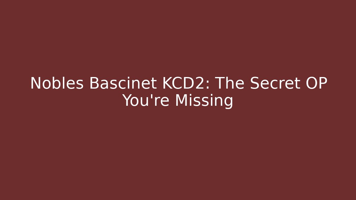 Nobles Bascinet KCD2: The Secret OP You’re Missing