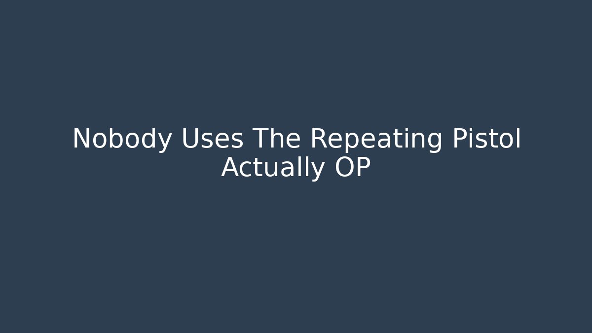 Nobody Uses The Repeating Pistol Actually OP