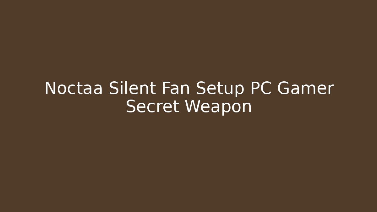 Noctaa Silent Fan Setup PC Gamer Secret Weapon