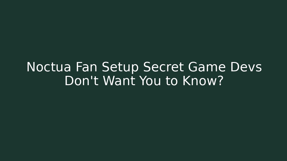 Noctua Fan Setup Secret Game Devs Don't Want You to Know?