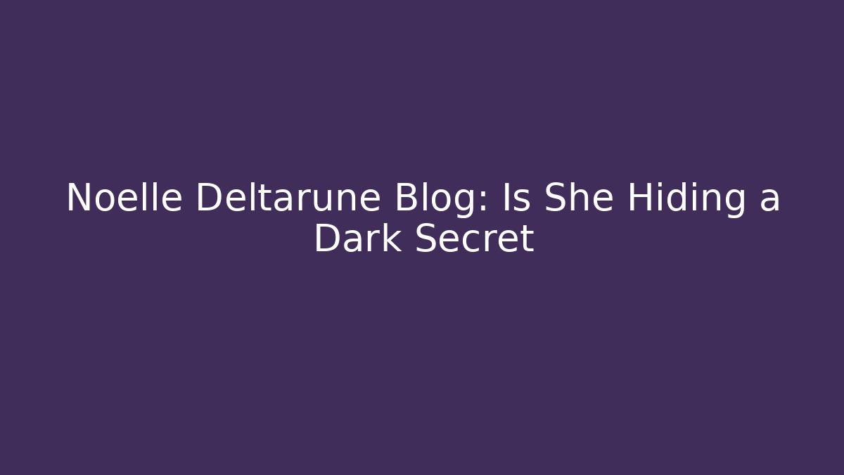 Noelle Deltarune Blog: Is She Hiding a Dark Secret