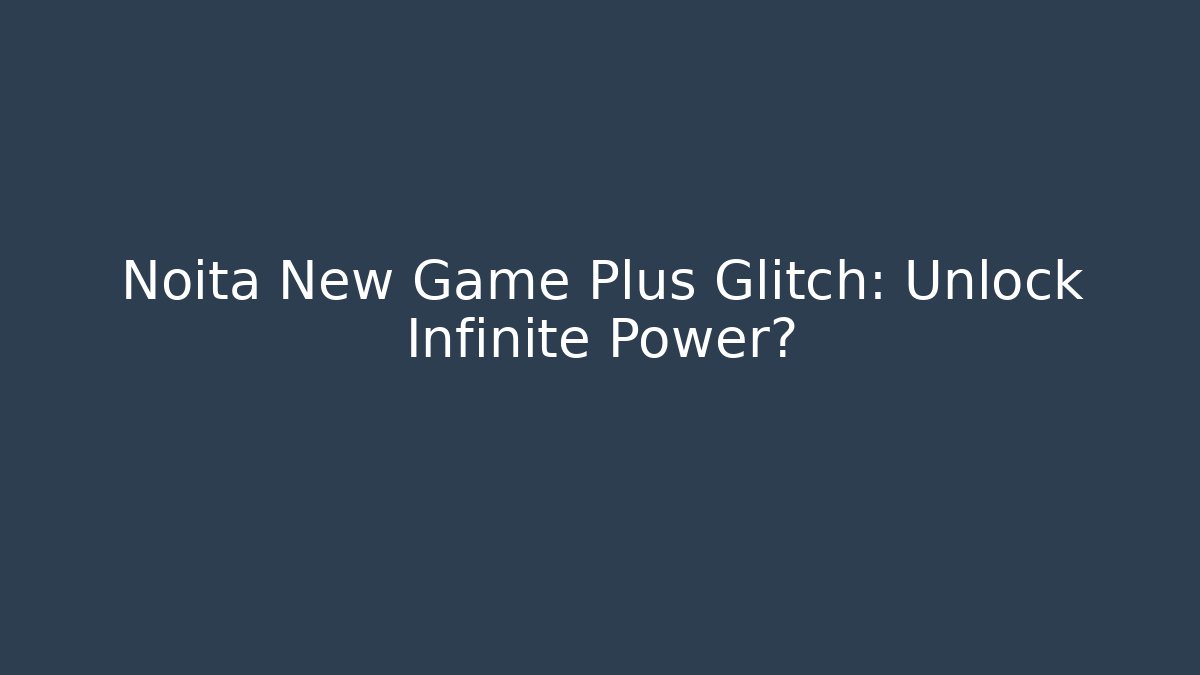 Noita New Game Plus Glitch: Unlock Infinite Power?