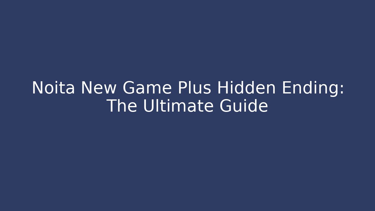 Noita New Game Plus Hidden Ending: The Ultimate Guide