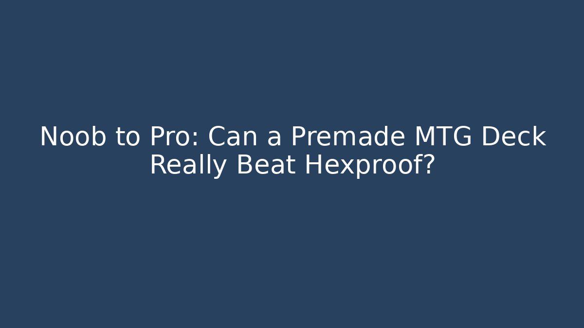 Noob to Pro: Can a Premade MTG Deck Really Beat Hexproof? - The Family Holidays