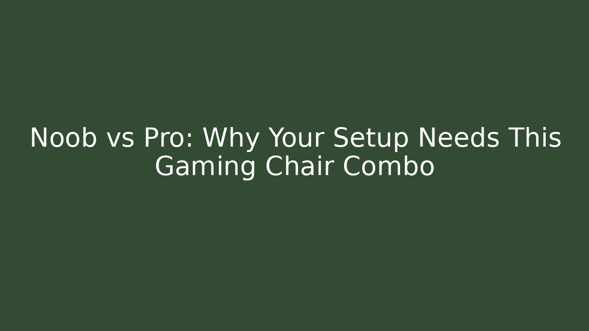 Noob vs Pro: Why Your Setup Needs This Gaming Chair Combo