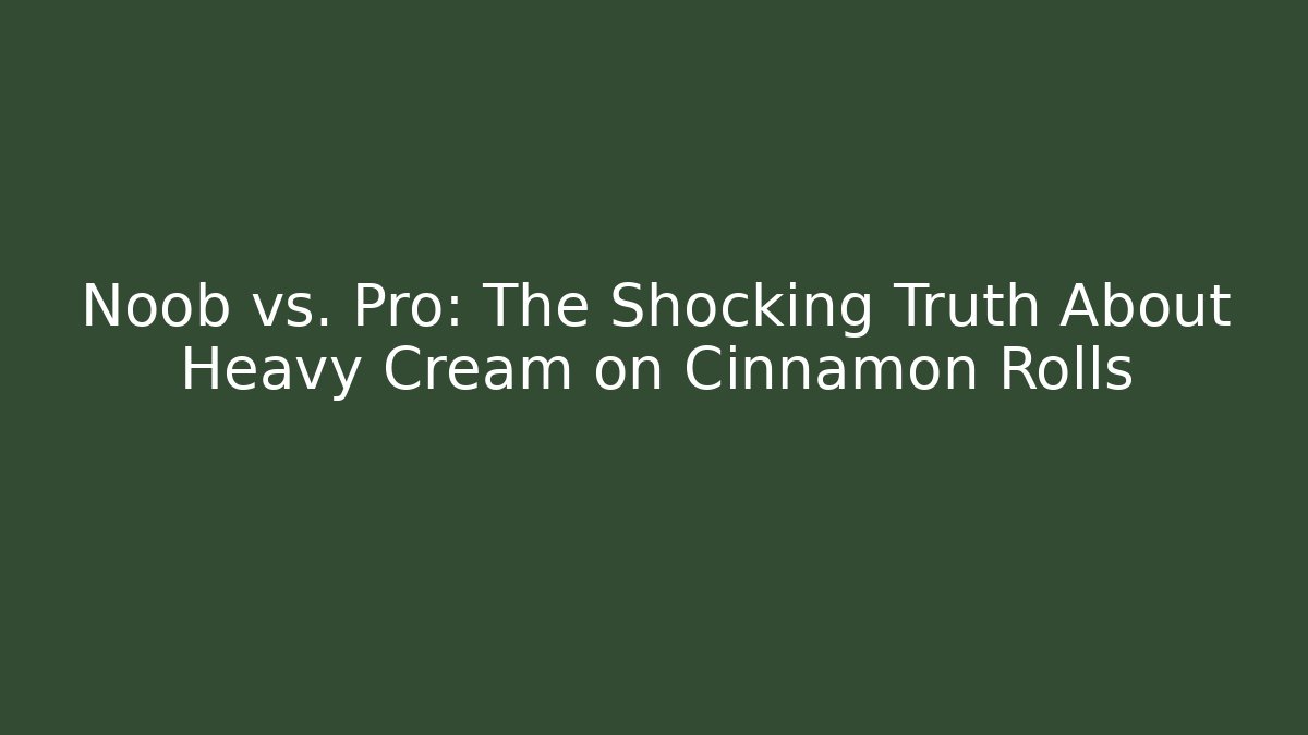 Noob vs. Pro: The Shocking Truth About Heavy Cream on Cinnamon Rolls