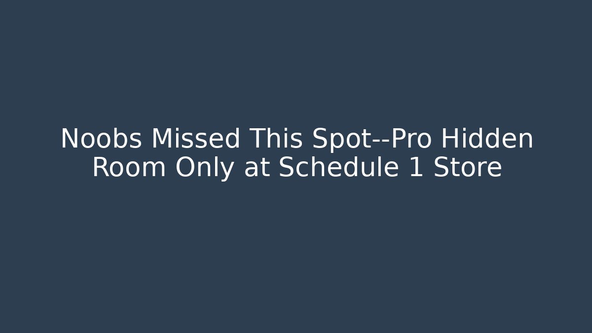 Noobs Missed This Spot—Pro Hidden Room Only at Schedule 1 Store
