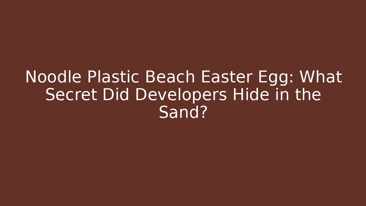 Noodle Plastic Beach Easter Egg: What Secret Did Developers Hide in the Sand?
