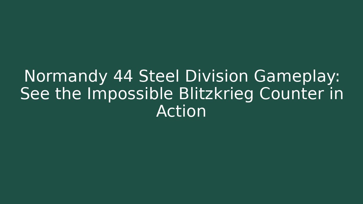 Normandy 44 Steel Division Gameplay: See the Impossible Blitzkrieg Counter in Action