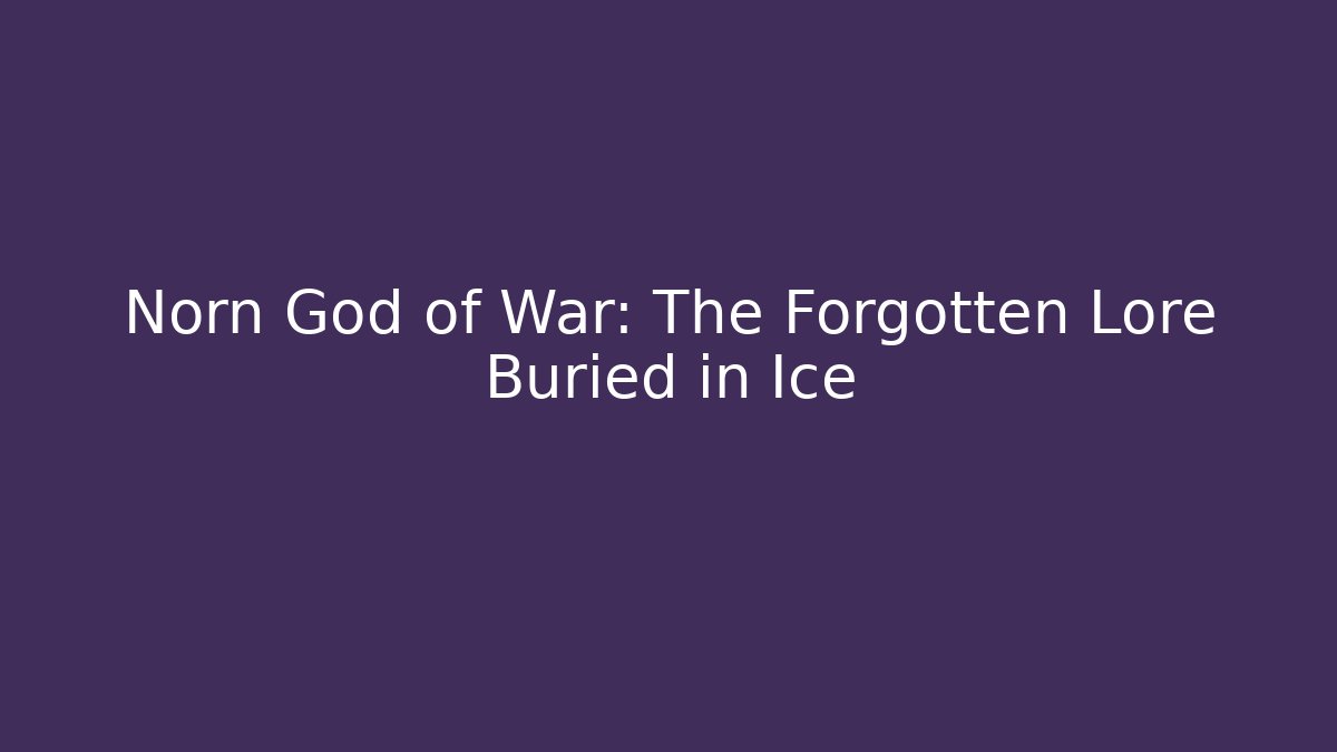 Norn God of War: The Forgotten Lore Buried in Ice