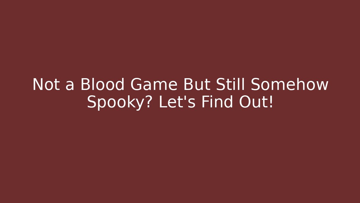 Not a Blood Game But Still Somehow Spooky? Let's Find Out!