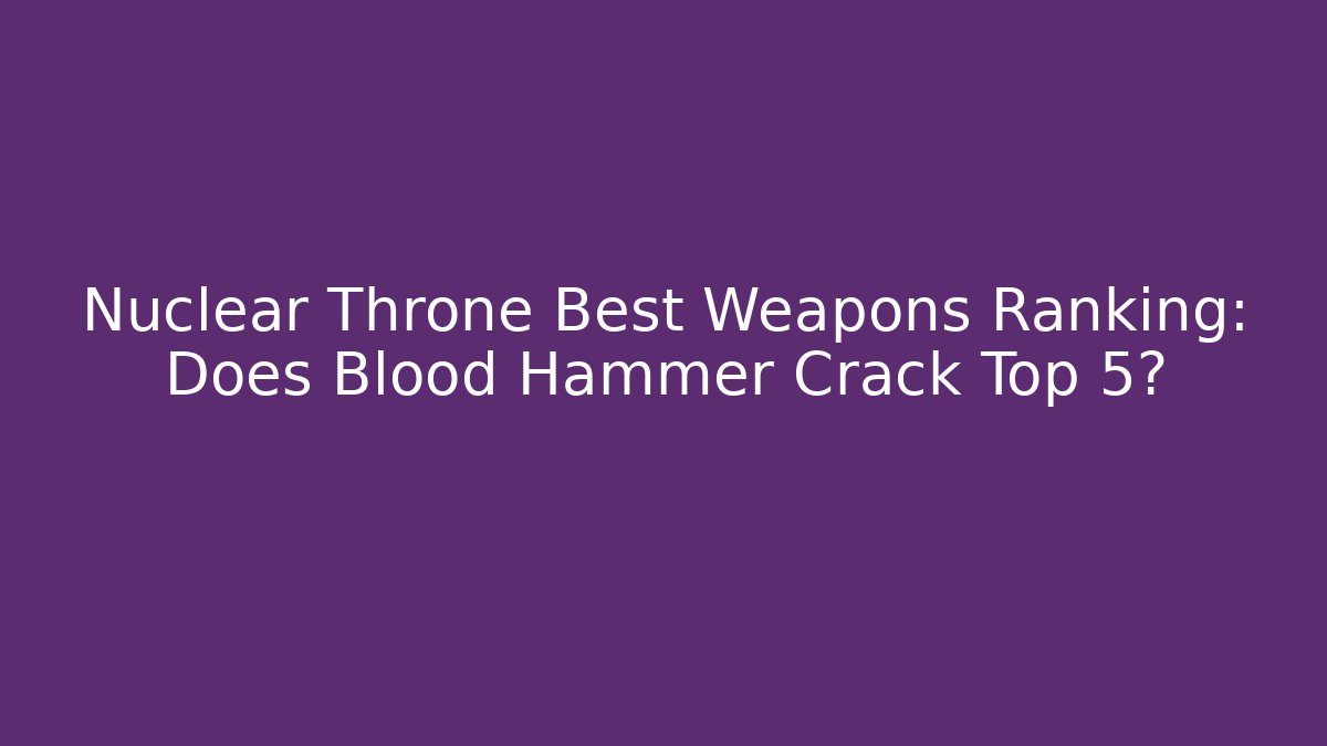 Nuclear Throne Best Weapons Ranking: Does Blood Hammer Crack Top 5? - The Family Holidays