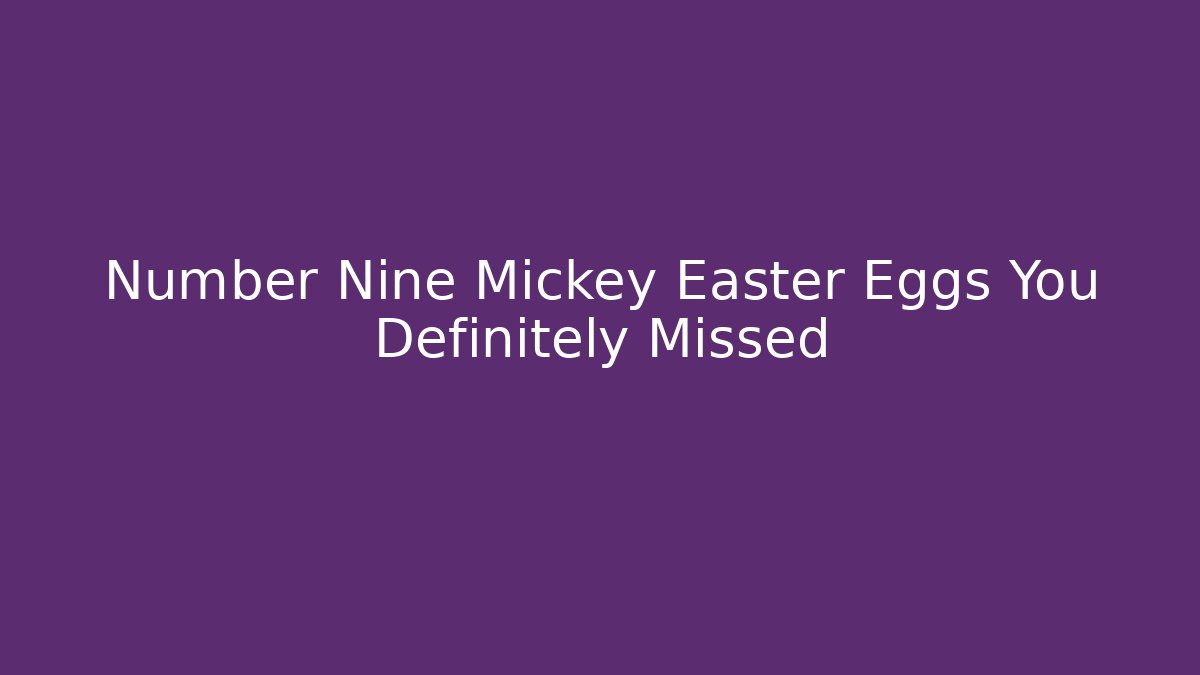 Number Nine Mickey Easter Eggs You Definitely Missed - The Family Holidays