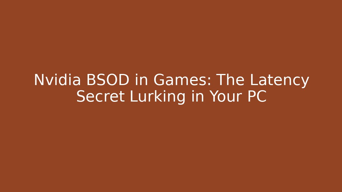 Nvidia BSOD in Games: The Latency Secret Lurking in Your PC