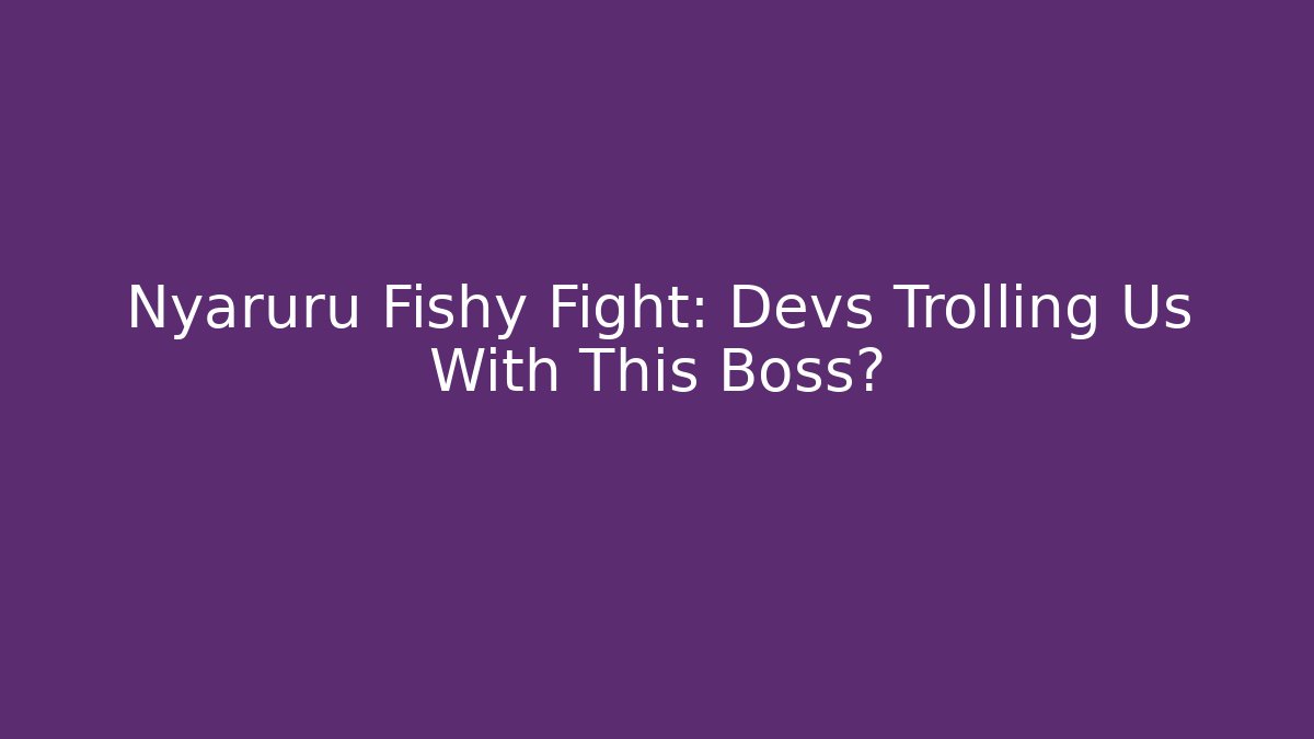 Nyaruru Fishy Fight: Devs Trolling Us With This Boss?