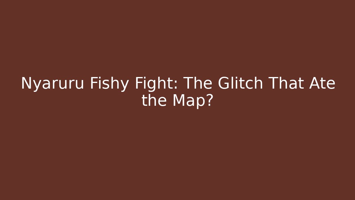 Nyaruru Fishy Fight: The Glitch That Ate the Map?
