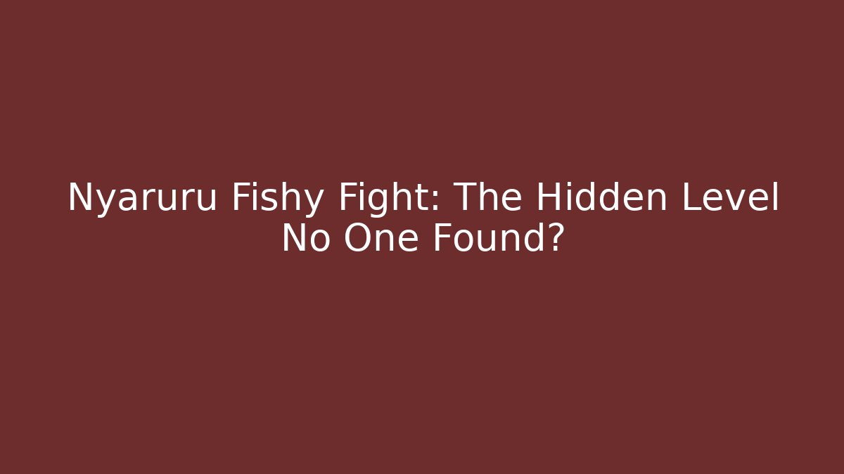 Nyaruru Fishy Fight: The Hidden Level No One Found?