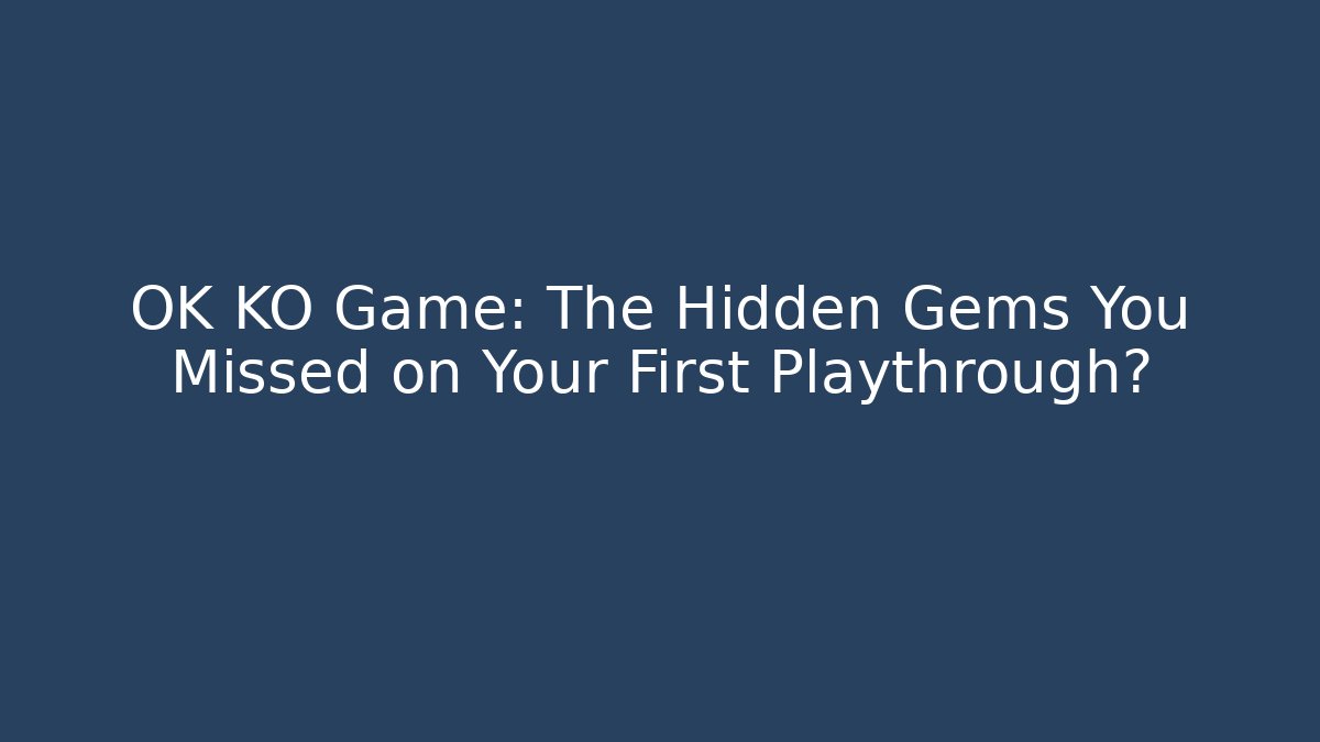 OK KO Game: The Hidden Gems You Missed on Your First Playthrough?