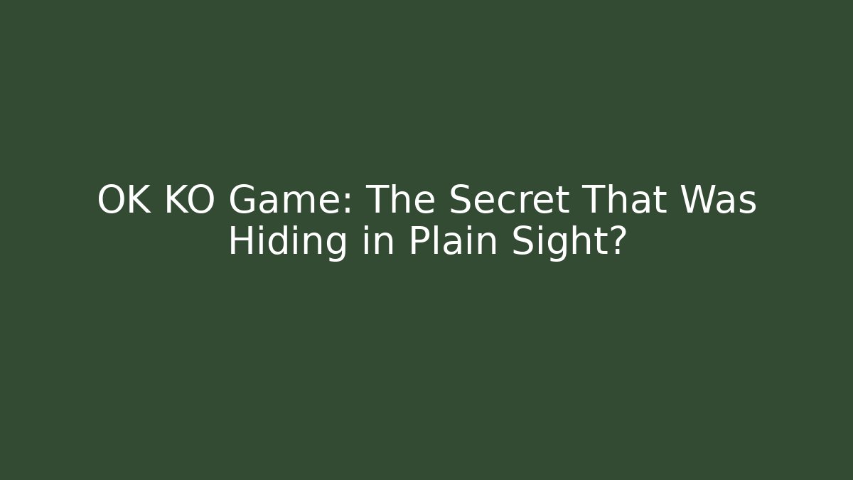 OK KO Game: The Secret That Was Hiding in Plain Sight?