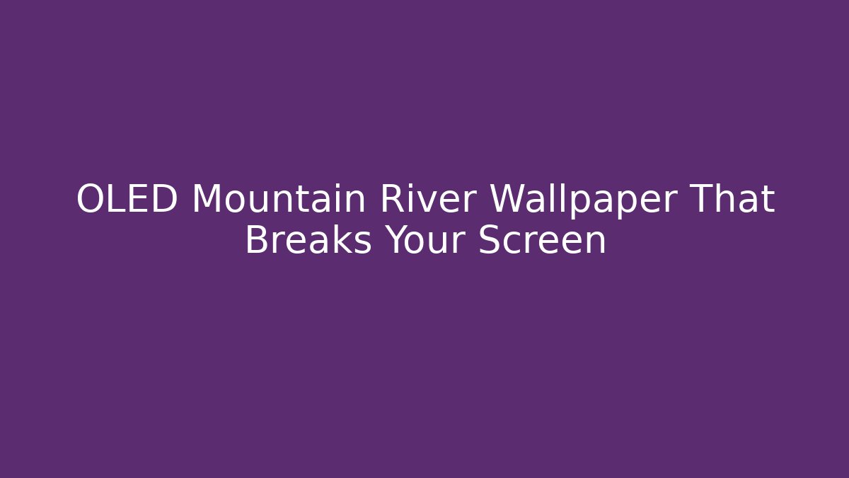 OLED Mountain River Wallpaper That Breaks Your Screen