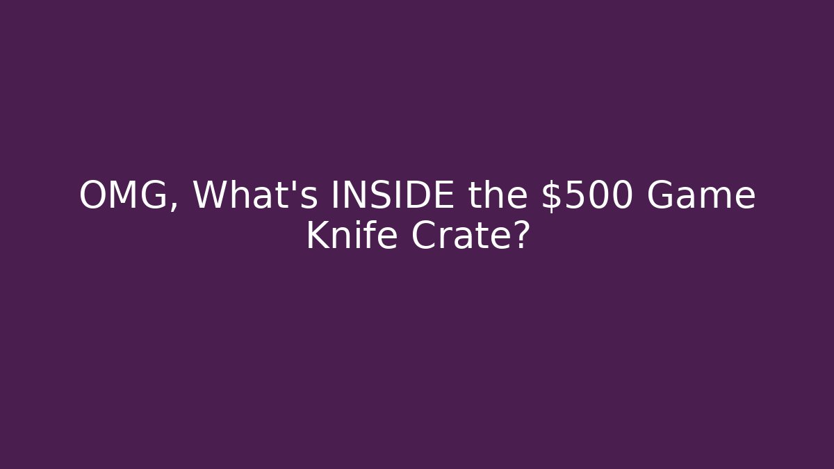 OMG, What's INSIDE the $500 Game Knife Crate?