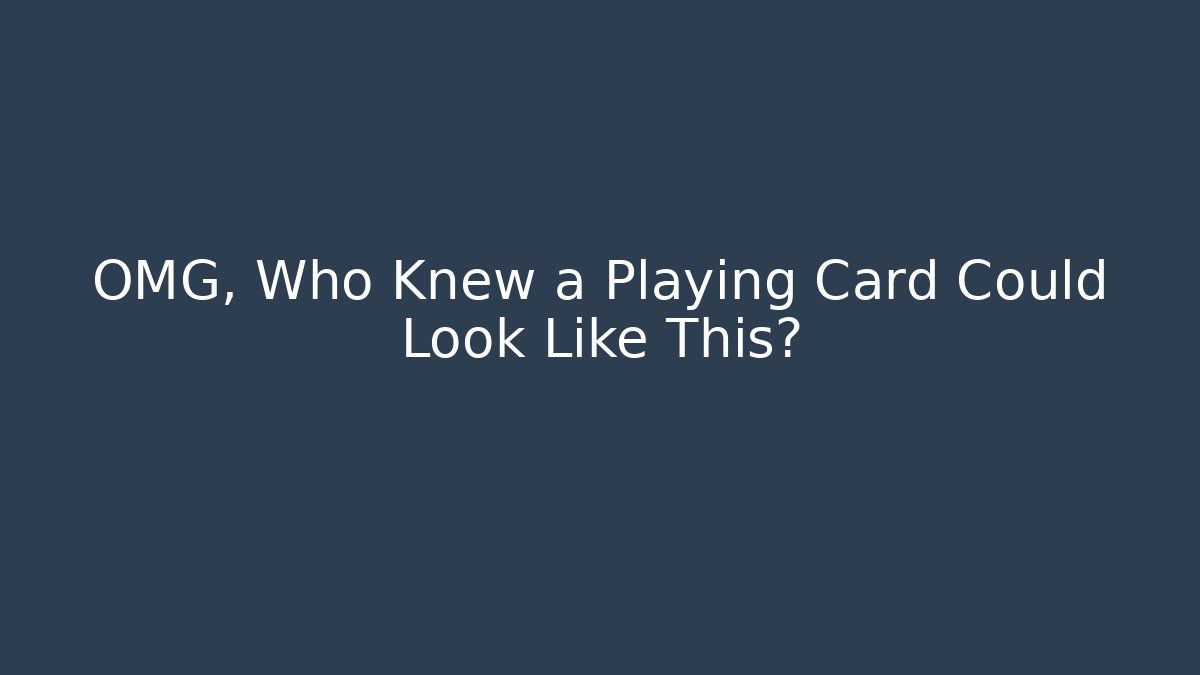 OMG, Who Knew a Playing Card Could Look Like This?
