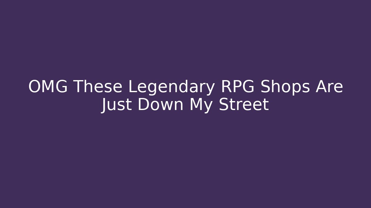 OMG These Legendary RPG Shops Are Just Down My Street