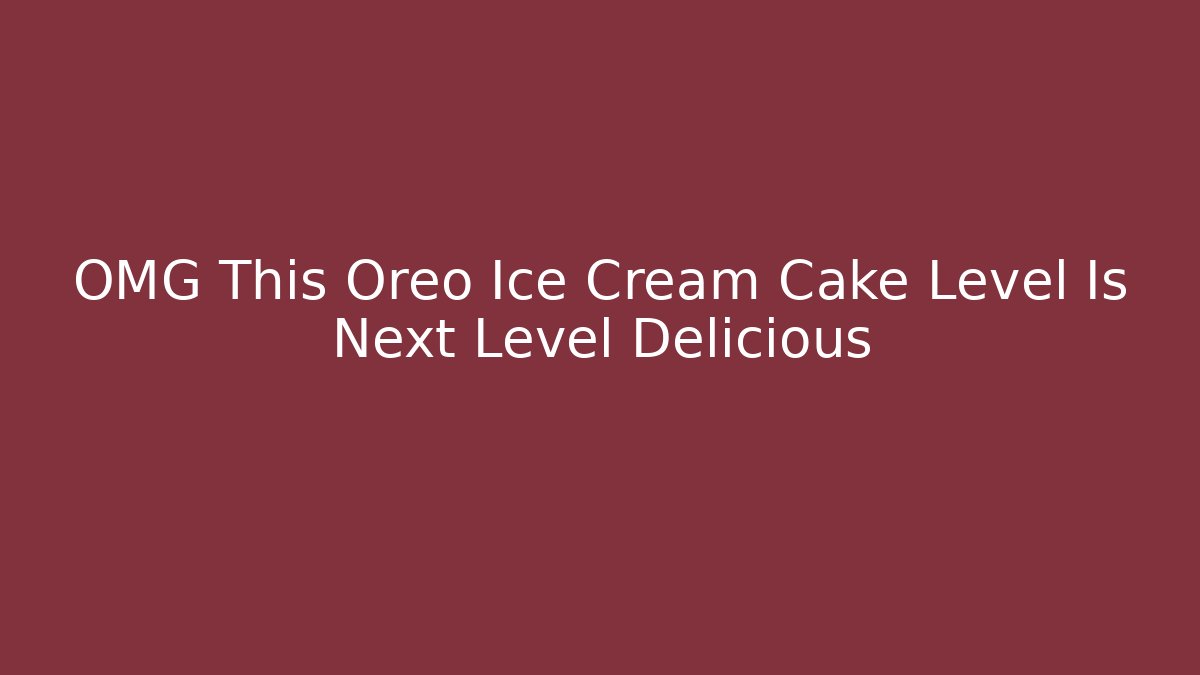 OMG This Oreo Ice Cream Cake Level Is Next Level Delicious