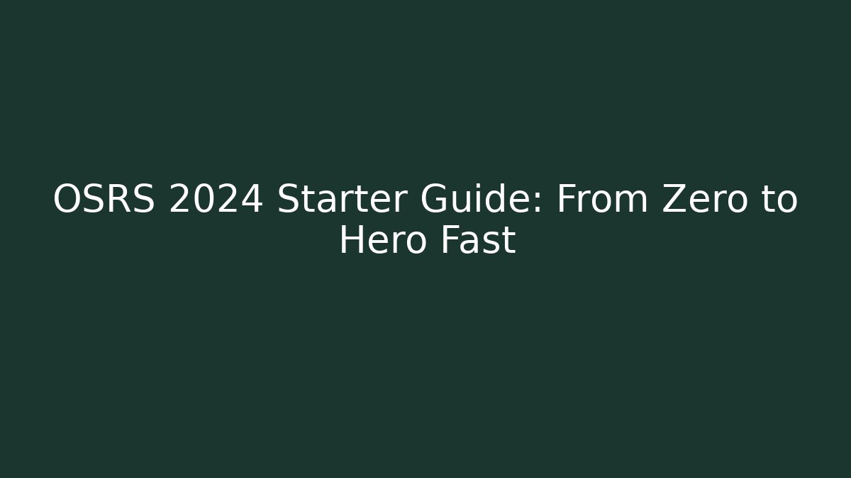 OSRS 2024 Starter Guide: From Zero to Hero Fast