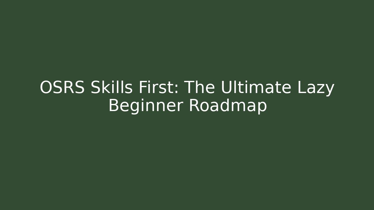 OSRS Skills First: The Ultimate Lazy Beginner Roadmap