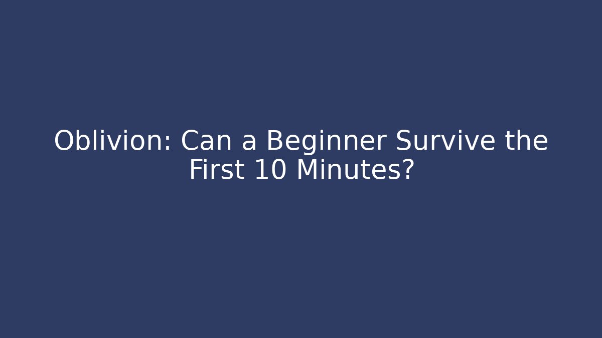 Oblivion: Can a Beginner Survive the First 10 Minutes?