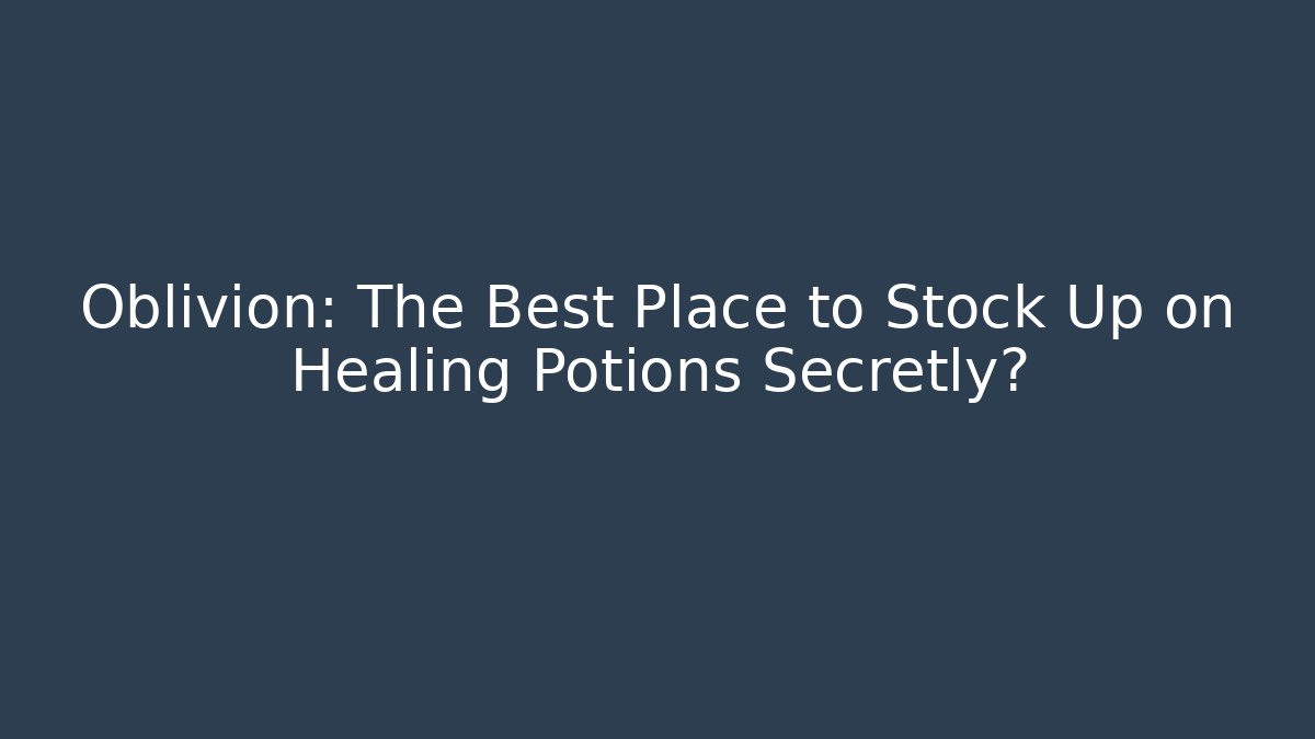 Oblivion: The Best Place to Stock Up on Healing Potions Secretly?
