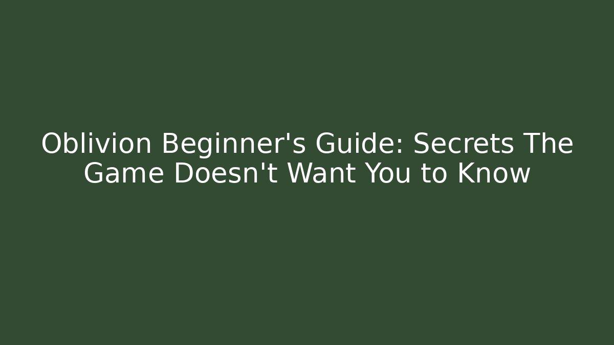 Oblivion Beginner’s Guide: Secrets The Game Doesn’t Want You to Know - The Family Holidays