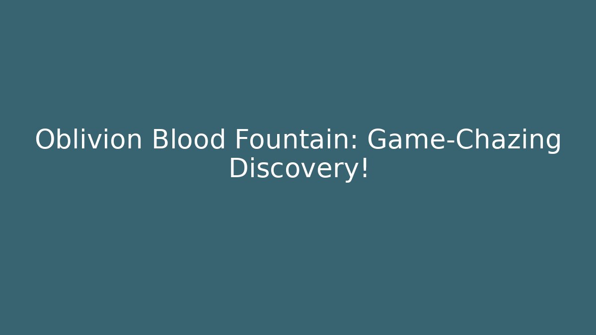 Oblivion Blood Fountain: Game-Chazing Discovery!