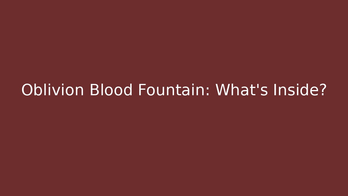 Oblivion Blood Fountain: What's Inside?