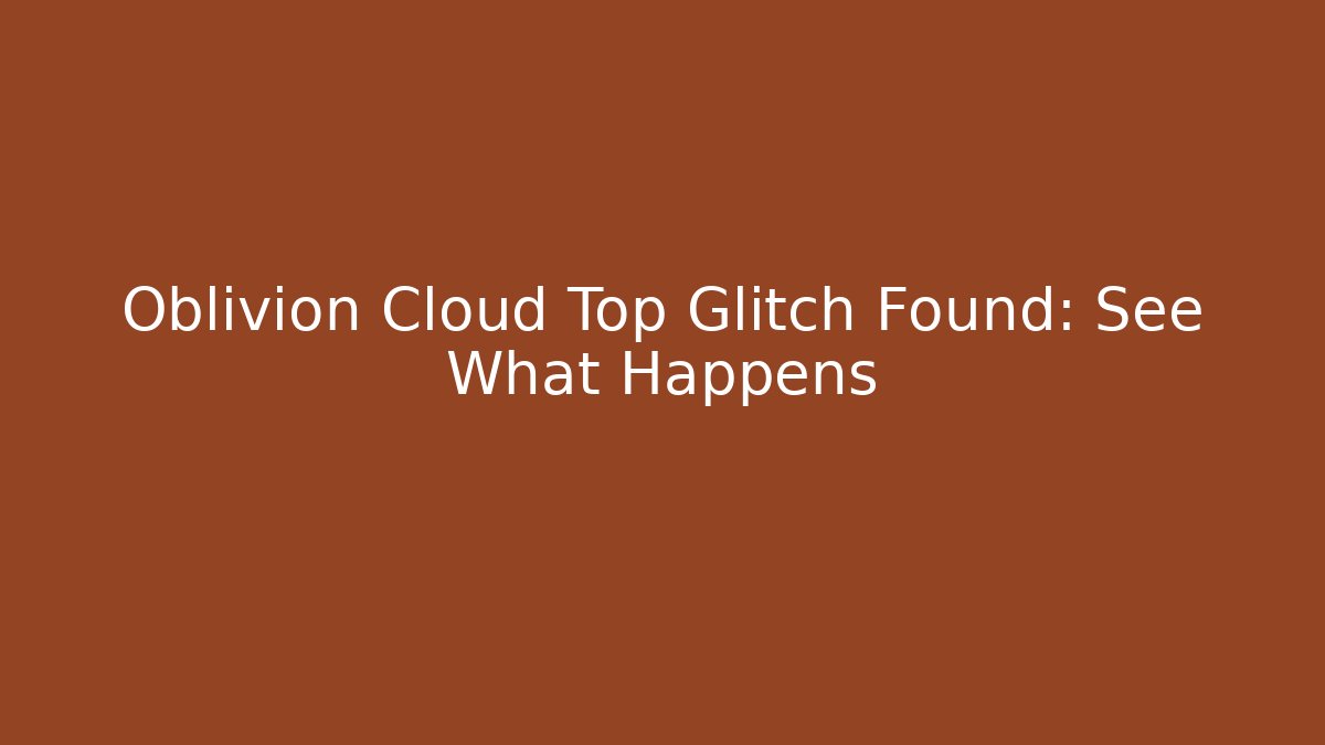 Oblivion Cloud Top Glitch Found: See What Happens