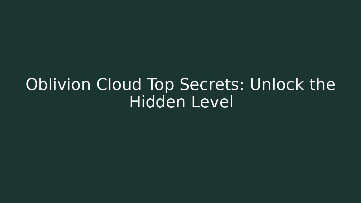 Oblivion Cloud Top Secrets: Unlock the Hidden Level