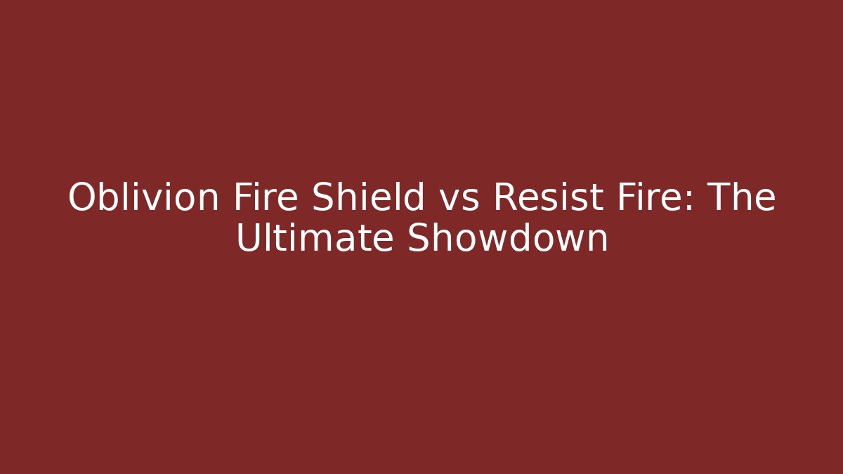 Oblivion Fire Shield vs Resist Fire: The Ultimate Showdown