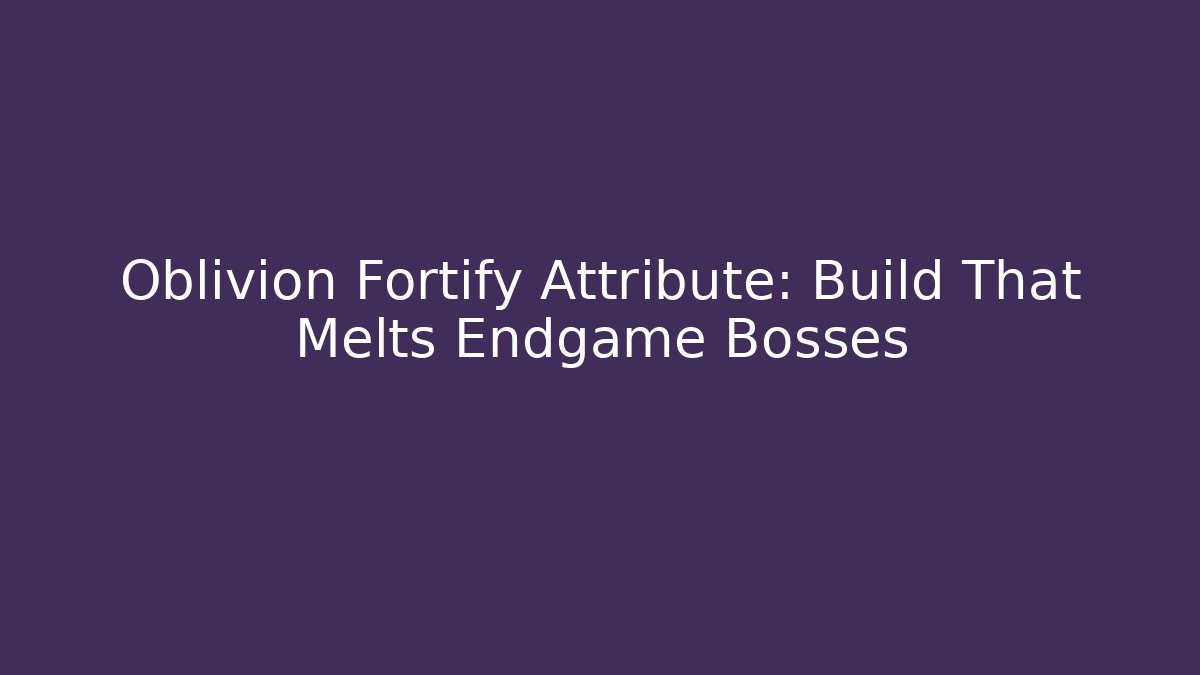 Oblivion Fortify Attribute: Build That Melts Endgame Bosses - The Family Holidays