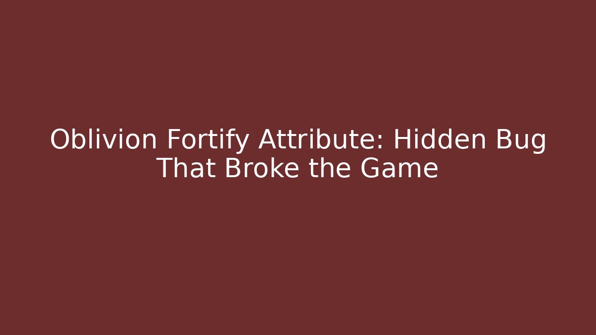 Oblivion Fortify Attribute: Hidden Bug That Broke the Game