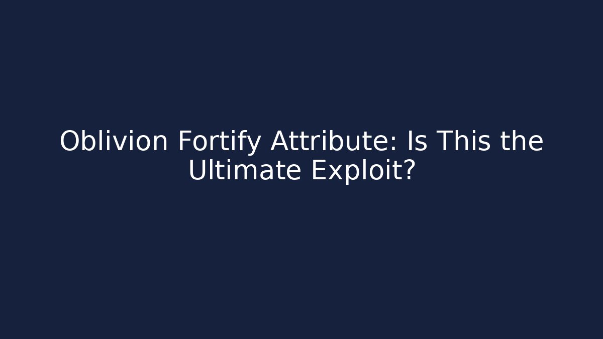 Oblivion Fortify Attribute: Is This the Ultimate Exploit?