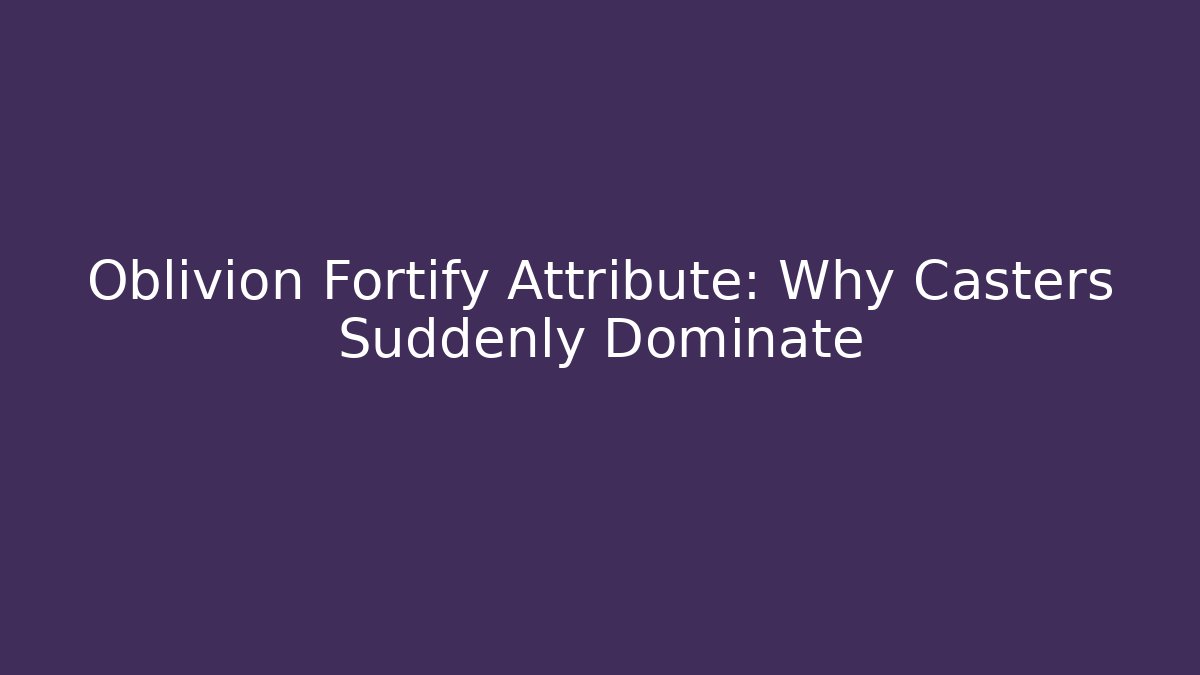 Oblivion Fortify Attribute: Why Casters Suddenly Dominate - The Family Holidays