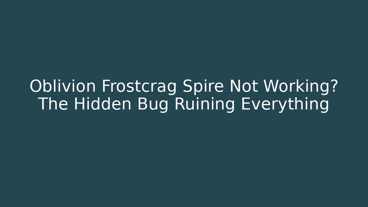 Oblivion Frostcrag Spire Not Working? The Hidden Bug Ruining Everything