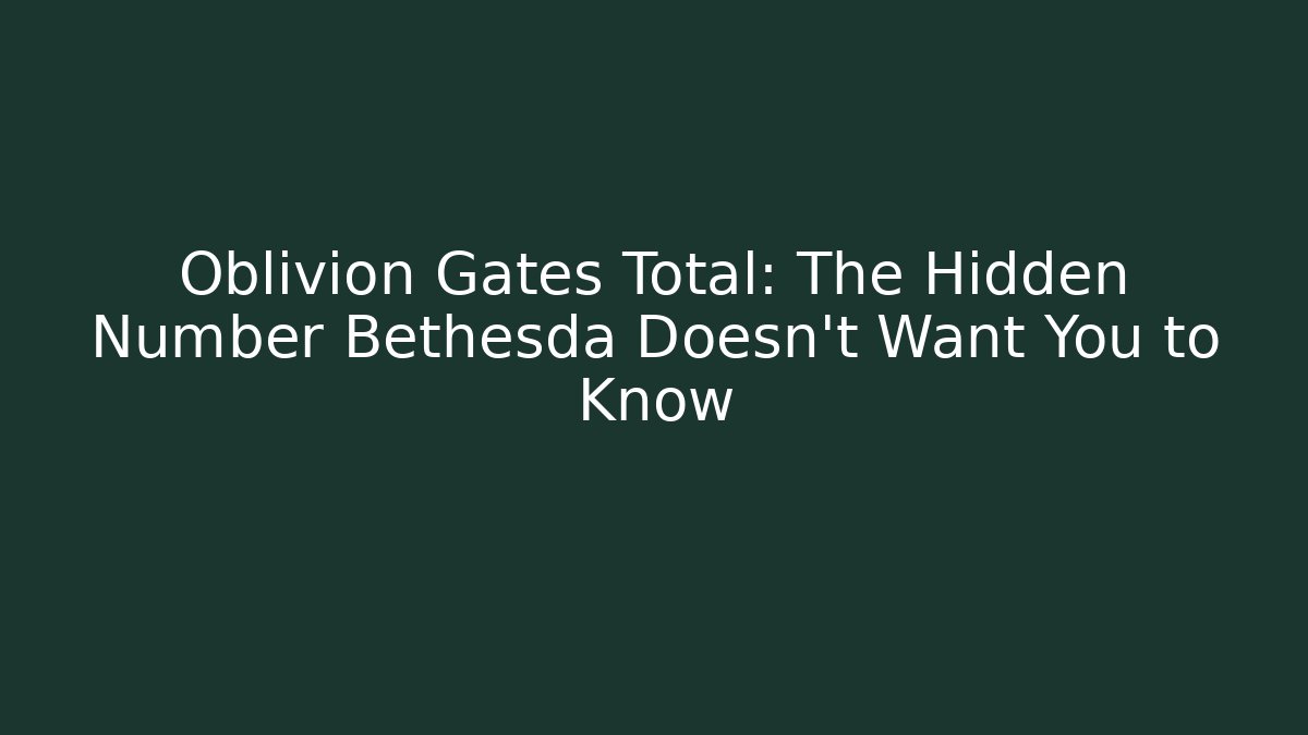 Oblivion Gates Total: The Hidden Number Bethesda Doesn't Want You to Know